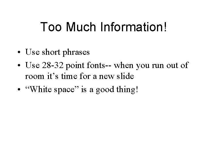 Too Much Information! • Use short phrases • Use 28 -32 point fonts-- when