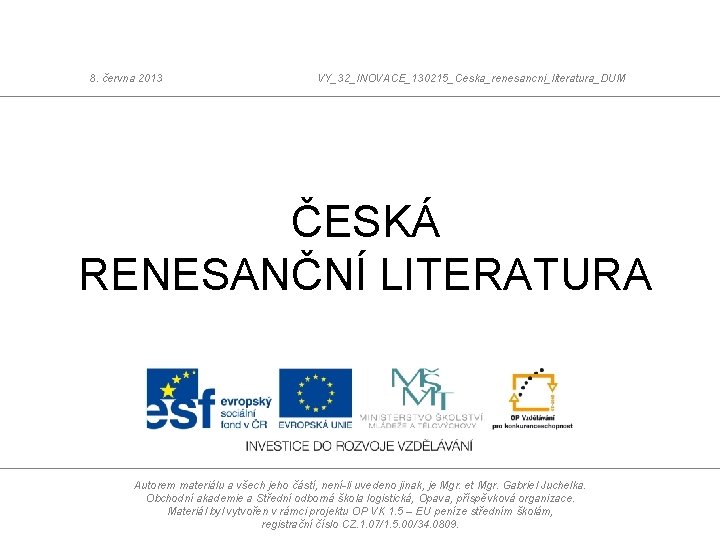 8. června 2013 VY_32_INOVACE_130215_Ceska_renesancni_literatura_DUM ČESKÁ RENESANČNÍ LITERATURA Autorem materiálu a všech jeho částí, není-li 8. června 2013 VY_32_INOVACE_130215_Ceska_renesancni_literatura_DUM ČESKÁ RENESANČNÍ LITERATURA Autorem materiálu a všech jeho částí, není-li