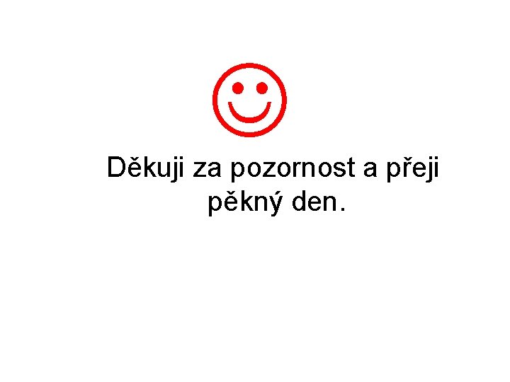 Děkuji za pozornost a přeji pěkný den. Děkuji za pozornost a přeji pěkný den.