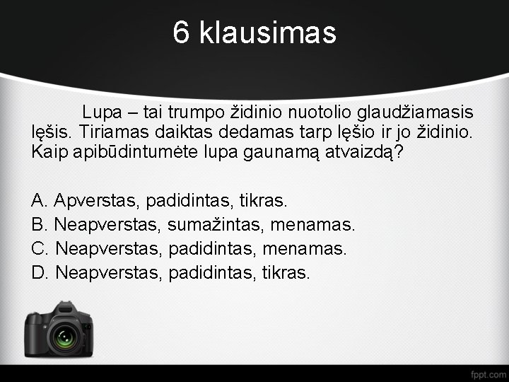 6 klausimas Lupa – tai trumpo židinio nuotolio glaudžiamasis lęšis. Tiriamas daiktas dedamas tarp