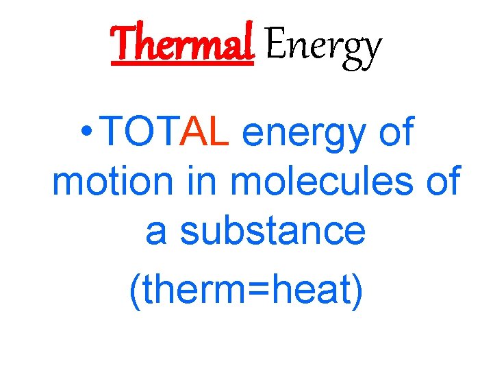 Thermal Energy • TOTAL energy of motion in molecules of a substance (therm=heat) 
