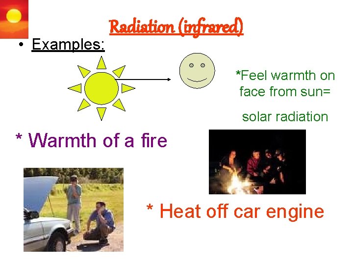  • Examples: Radiation (infrared) *Feel warmth on face from sun= solar radiation *