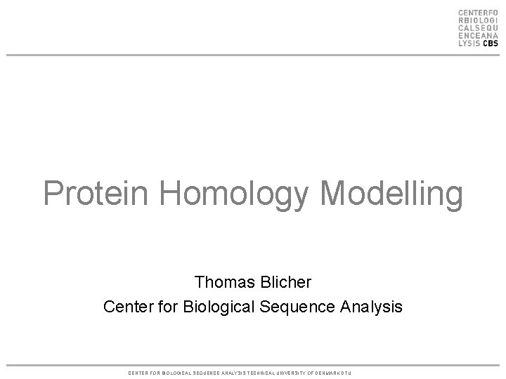Protein Homology Modelling Thomas Blicher Center for Biological Sequence Analysis CENTER FOR BIOLOGICAL SEQUENCE
