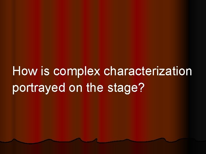 How is complex characterization portrayed on the stage? 
