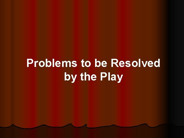 Problems to be Resolved by the Play 