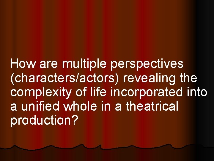 How are multiple perspectives (characters/actors) revealing the complexity of life incorporated into a unified