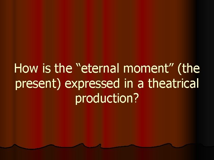 How is the “eternal moment” (the present) expressed in a theatrical production? 