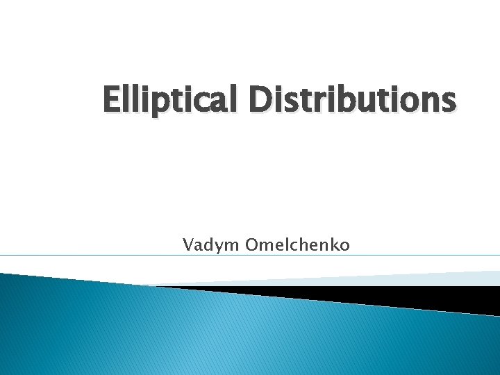 Elliptical Distributions Vadym Omelchenko 