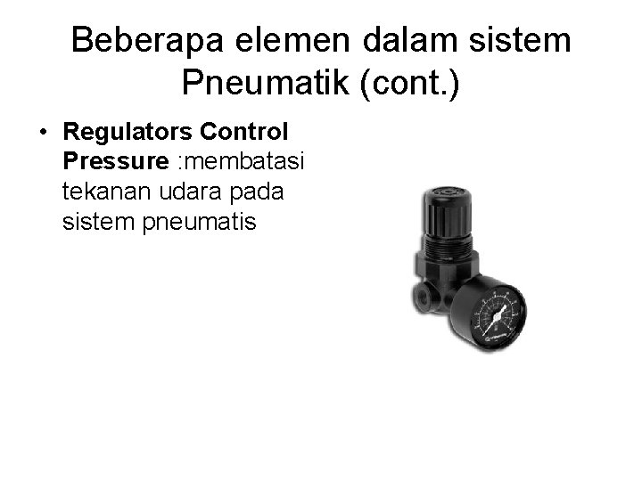 Beberapa elemen dalam sistem Pneumatik (cont. ) • Regulators Control Pressure : membatasi tekanan