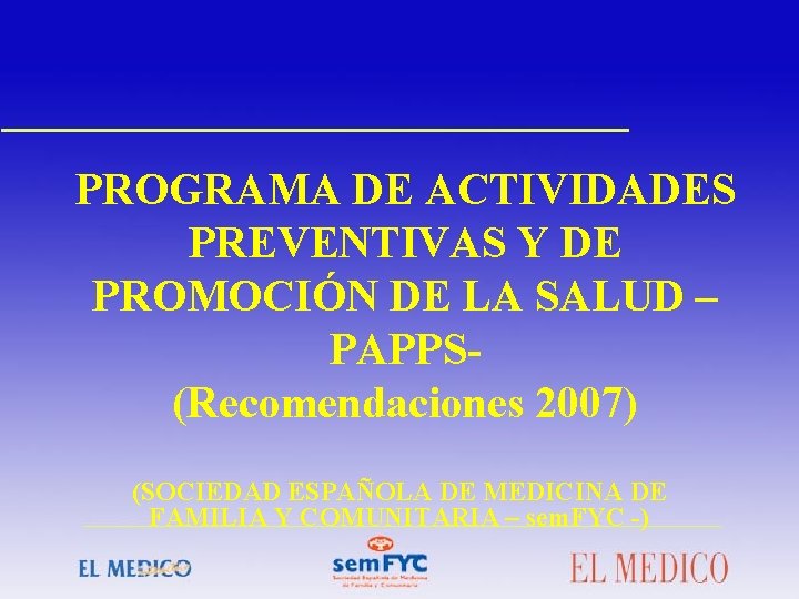 PROGRAMA DE ACTIVIDADES PREVENTIVAS Y DE PROMOCIÓN DE LA SALUD – PAPPS(Recomendaciones 2007) (SOCIEDAD