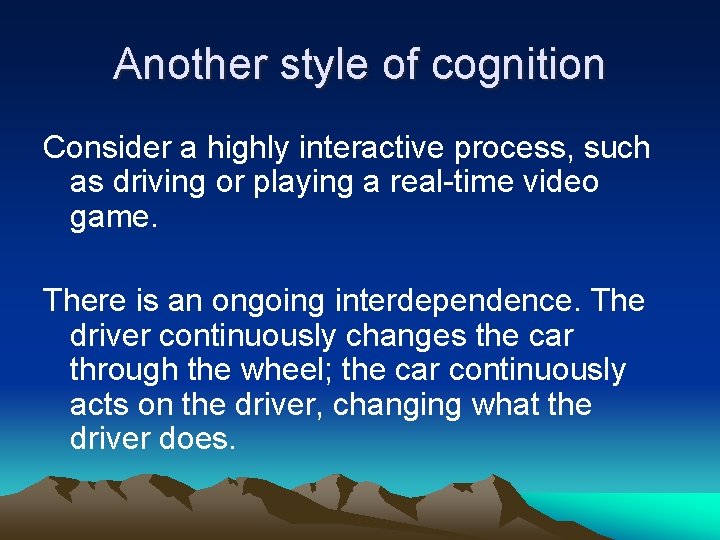 Another style of cognition Consider a highly interactive process, such as driving or playing