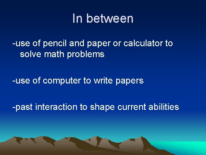 In between -use of pencil and paper or calculator to solve math problems -use