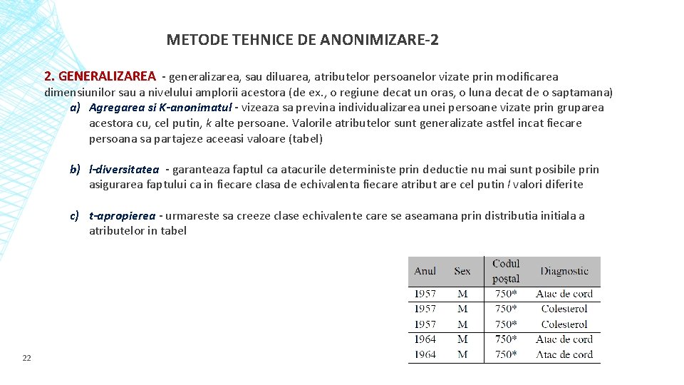 METODE TEHNICE DE ANONIMIZARE-2 2. GENERALIZAREA - generalizarea, sau diluarea, atributelor persoanelor vizate prin