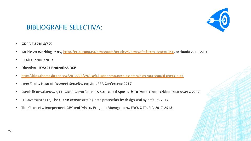 BIBLIOGRAFIE SELECTIVA: 27 ▪ GDPR EU 2016/679 ▪ Article 29 Working Party, http: //ec.