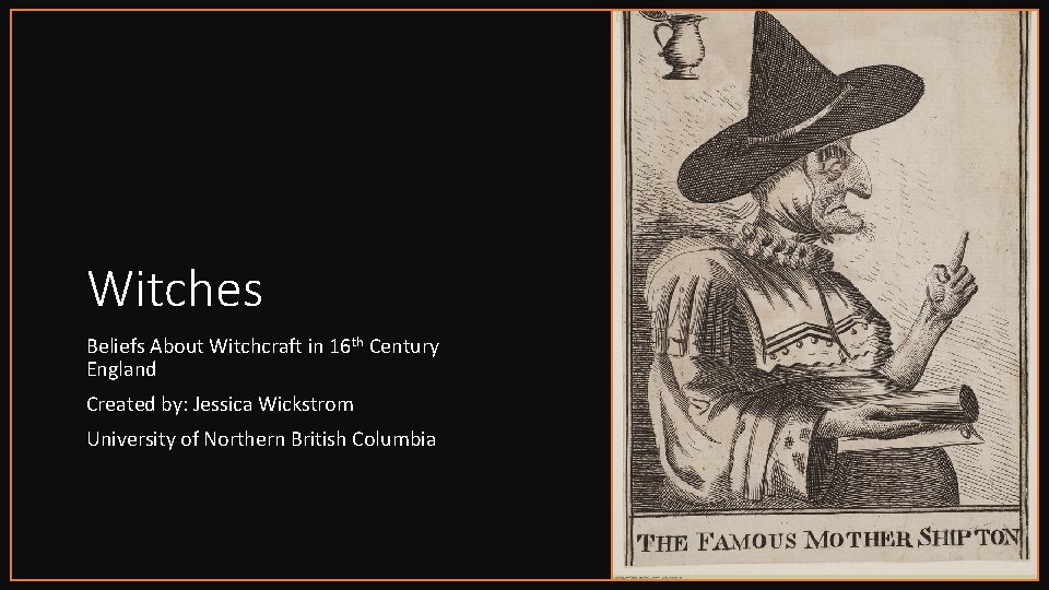 Witches Beliefs About Witchcraft in 16 th Century England Created by: Jessica Wickstrom University