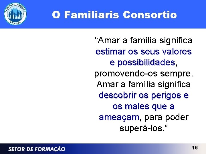 O Familiaris Consortio “Amar a família significa estimar os seus valores e possibilidades, possibilidades