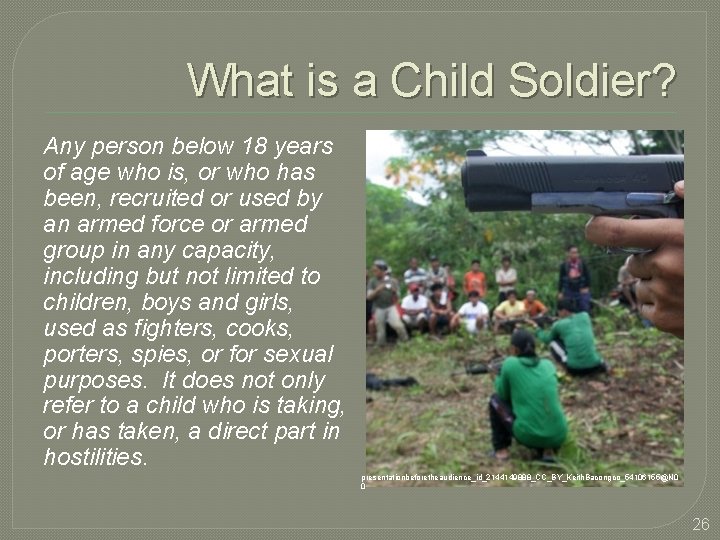 What is a Child Soldier? Any person below 18 years of age who is,