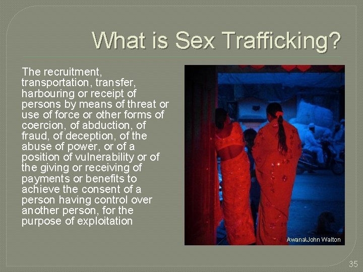 What is Sex Trafficking? The recruitment, transportation, transfer, harbouring or receipt of persons by