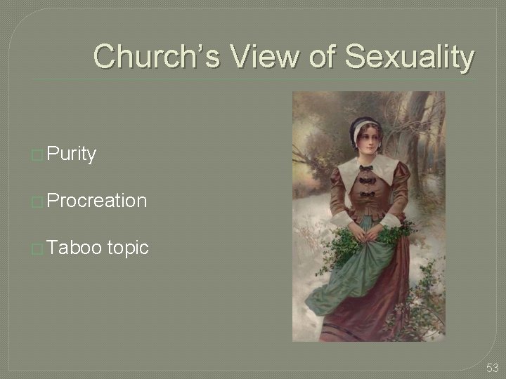 Church’s View of Sexuality � Purity � Procreation � Taboo topic 53 