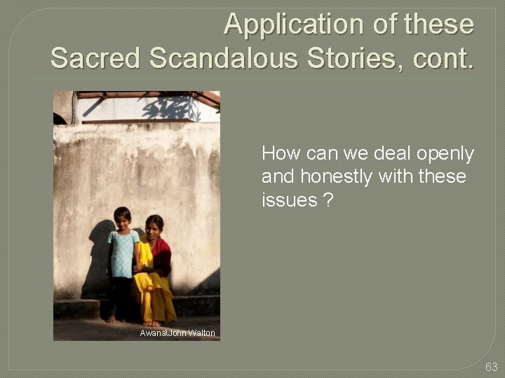 Application of these Sacred Scandalous Stories, cont. How can we deal openly and honestly