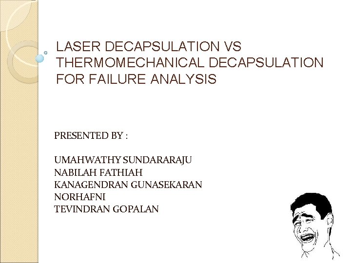 LASER DECAPSULATION VS THERMOMECHANICAL DECAPSULATION FOR FAILURE ANALYSIS PRESENTED BY : UMAHWATHY SUNDARARAJU NABILAH