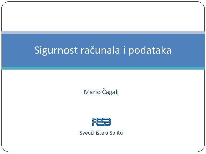 Sigurnost računala i podataka Mario Čagalj Sveučilište u Splitu Sigurnost računala i podataka Mario Čagalj Sveučilište u Splitu