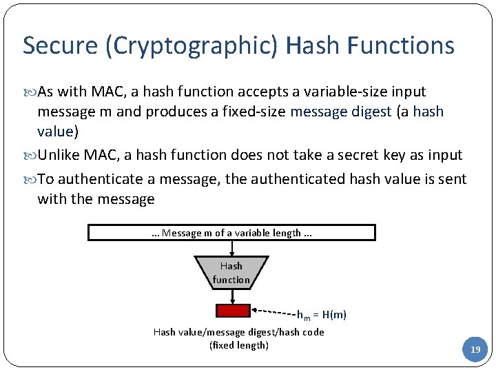 Secure (Cryptographic) Hash Functions As with MAC, a hash function accepts a variable-size input Secure (Cryptographic) Hash Functions As with MAC, a hash function accepts a variable-size input