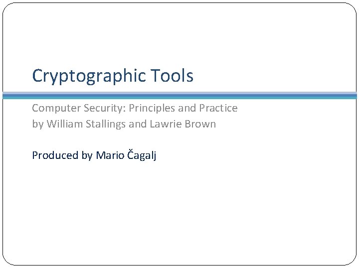 Cryptographic Tools Computer Security: Principles and Practice by William Stallings and Lawrie Brown Produced Cryptographic Tools Computer Security: Principles and Practice by William Stallings and Lawrie Brown Produced