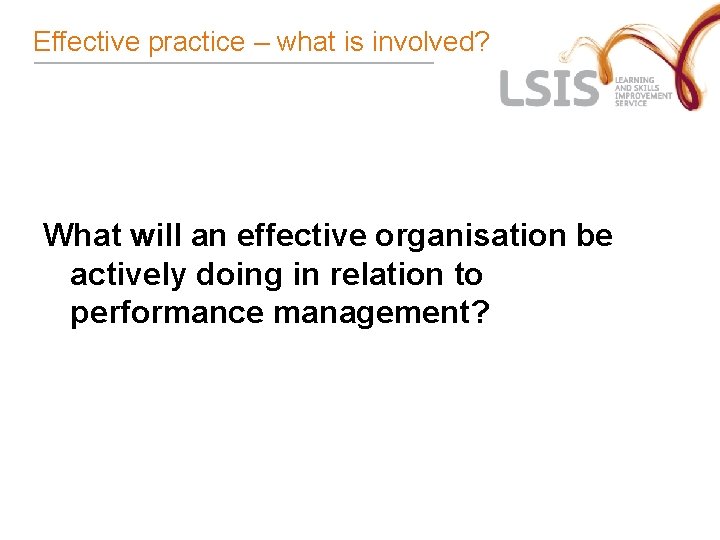 Effective practice – what is involved? What will an effective organisation be actively doing Effective practice – what is involved? What will an effective organisation be actively doing