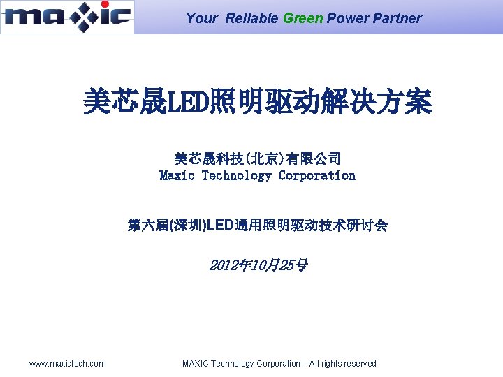 Your Reliable Green Power Partner 美芯晟LED照明驱动解决方案 美芯晟科技(北京)有限公司 Maxic Technology Corporation 第六届(深圳)LED通用照明驱动技术研讨会 2012年 10月25号 www.