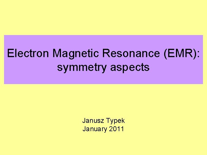 Electron Magnetic Resonance (EMR): symmetry aspects Janusz Typek January 2011 