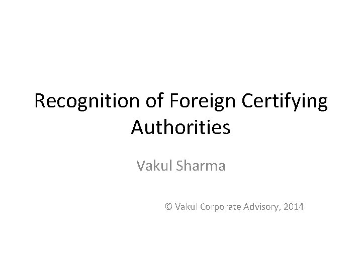 Recognition of Foreign Certifying Authorities Vakul Sharma © Vakul Corporate Advisory, 2014 