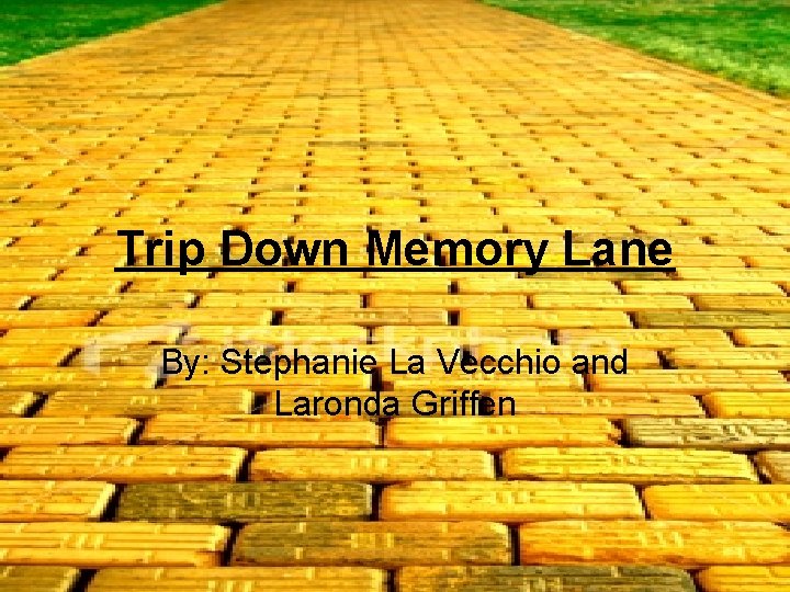 Trip Down Memory Lane By: Stephanie La Vecchio and Laronda Griffen 