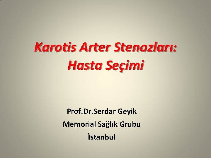 Karotis Arter Stenozları: Hasta Seçimi Prof. Dr. Serdar Geyik Memorial Sağlık Grubu İstanbul 