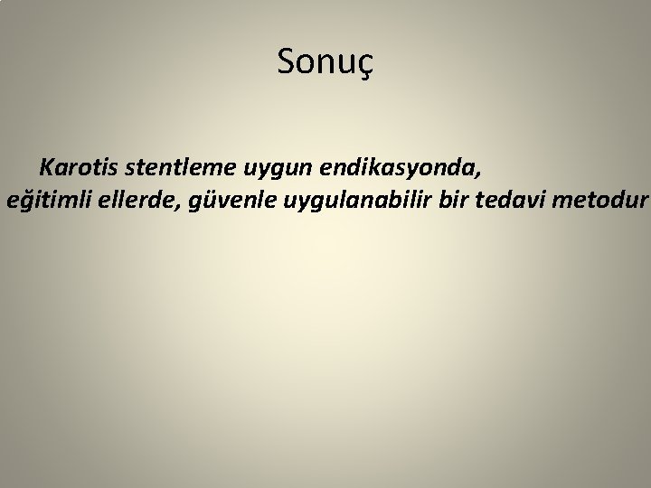 Sonuç Karotis stentleme uygun endikasyonda, eğitimli ellerde, güvenle uygulanabilir bir tedavi metodur 
