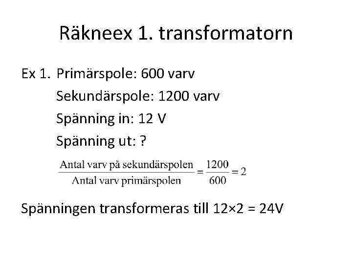 Räkneex 1. transformatorn Ex 1. Primärspole: 600 varv Sekundärspole: 1200 varv Spänning in: 12