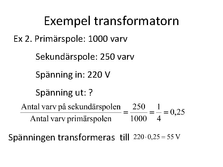 Exempel transformatorn Ex 2. Primärspole: 1000 varv Sekundärspole: 250 varv Spänning in: 220 V