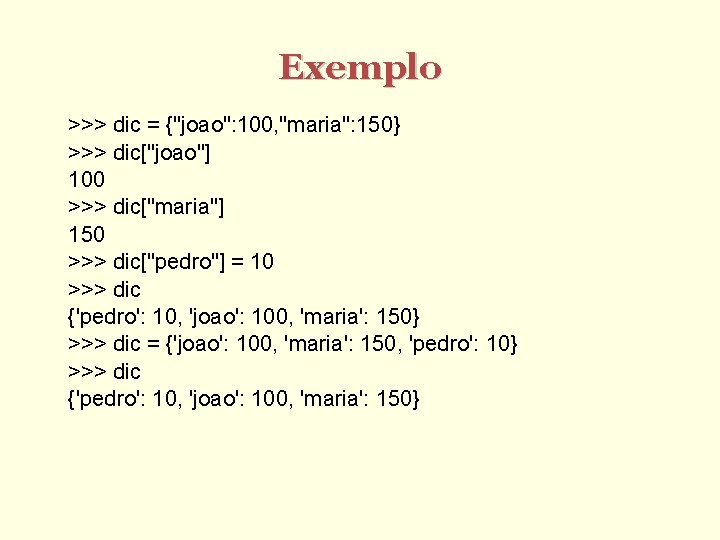 Exemplo >>> dic = {"joao": 100, "maria": 150} >>> dic["joao"] 100 >>> dic["maria"] 150