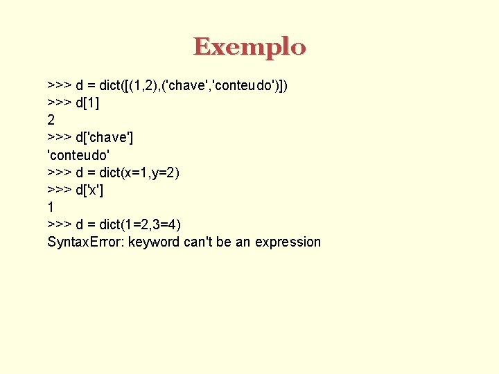 Exemplo >>> d = dict([(1, 2), ('chave', 'conteudo')]) >>> d[1] 2 >>> d['chave'] 'conteudo'