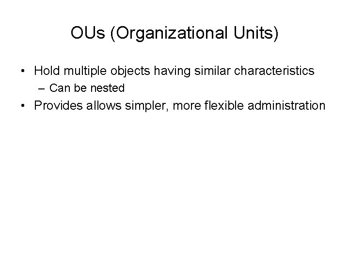 OUs (Organizational Units) • Hold multiple objects having similar characteristics – Can be nested