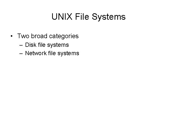 UNIX File Systems • Two broad categories – Disk file systems – Network file