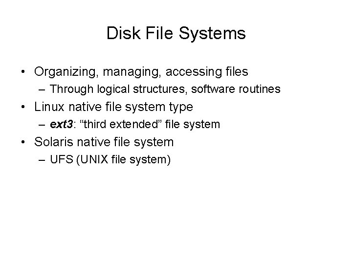 Disk File Systems • Organizing, managing, accessing files – Through logical structures, software routines