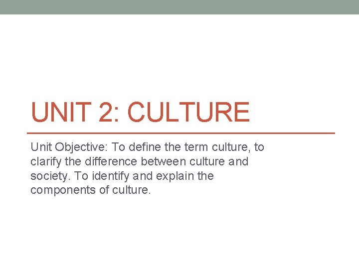 UNIT 2: CULTURE Unit Objective: To define the term culture, to clarify the difference