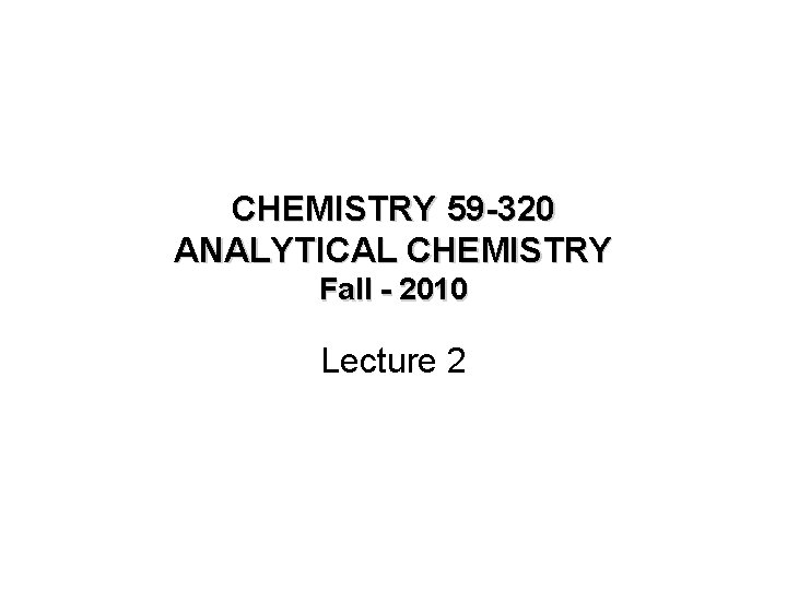 CHEMISTRY 59 -320 ANALYTICAL CHEMISTRY Fall - 2010 Lecture 2 