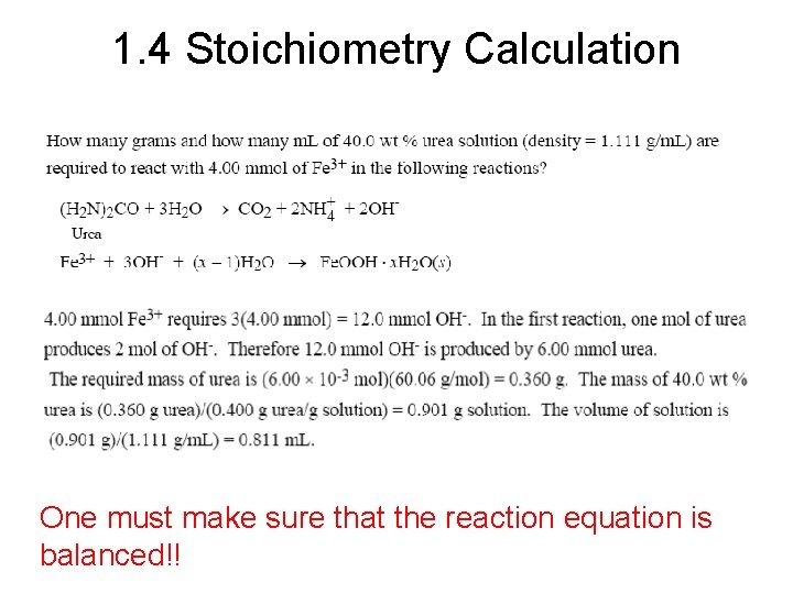 1. 4 Stoichiometry Calculation One must make sure that the reaction equation is balanced!!