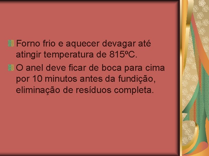 Forno frio e aquecer devagar até atingir temperatura de 815ºC. O anel deve ficar