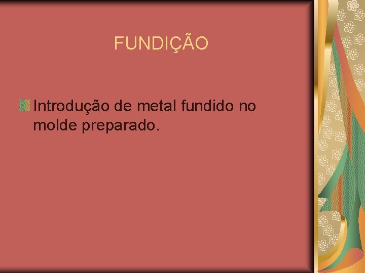 FUNDIÇÃO Introdução de metal fundido no molde preparado. 