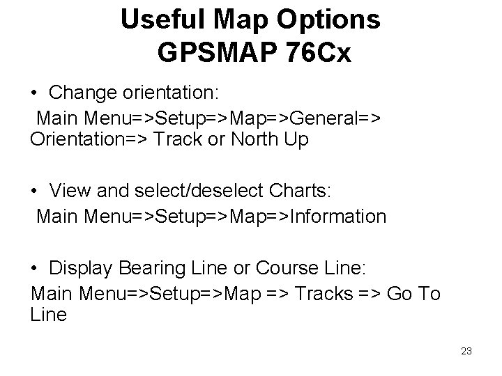 Useful Map Options GPSMAP 76 Cx • Change orientation: Main Menu=>Setup=>Map=>General=> Orientation=> Track or