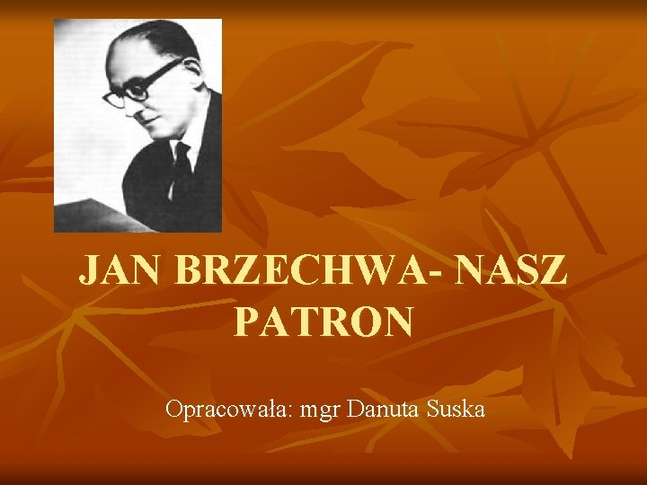 JAN BRZECHWA- NASZ PATRON Opracowała: mgr Danuta Suska 