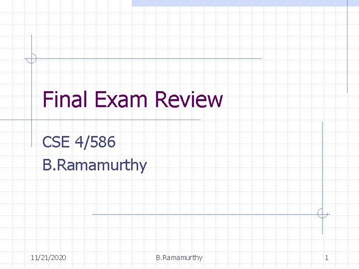 Final Exam Review CSE 4/586 B. Ramamurthy 11/21/2020 B. Ramamurthy 1 